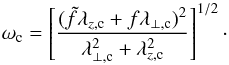 \begin{equation} \omega_{\text{c}} = \left[\frac{(\tilde{f}\lambda_{z,\text{c}} + f \lambda_{\perp,\text{c}})^2}{\lambda_{\perp,\text{c}}^2+\lambda_{z,\text{c}}^2}\right]^{1/2}\cdot \end{equation}