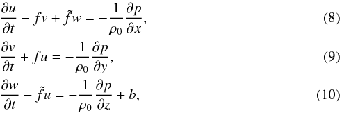 \begin{eqnarray} &&\frac{\partial u}{\partial t} - fv + \tilde{f}w = -\frac{1}{\rho_0} \frac{\partial p}{\partial x},\label{eq:momx}\\ &&\frac{\partial v}{\partial t} + fu = -\frac{1}{\rho_0} \frac{\partial p}{\partial y}, \label{eq:momy}\\ &&\frac{\partial w}{\partial t} - \tilde{f}u = -\frac{1}{\rho_0} \frac{\partial p}{\partial z} + b, \label{eq:momz} \end{eqnarray}