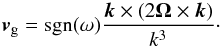 \begin{equation} \bm{v}_{\text{g}} = \text{sgn}(\omega) \frac{\bm{k} \times (2\bm{\Omega} \times \bm{k})}{k^3}\cdot \label{eq:IWgroupVelocity} \end{equation}