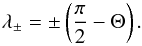 \begin{equation} \lambda_{\pm} = \pm \left(\dfrac{\pi}{2}-\Theta\right). \end{equation}