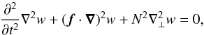 \begin{equation} \frac{\partial^2}{\partial t^2} \nabla^2 w + (\bm{f} \cdot \bm{\nabla})^2 w + N^2 \nabla_{\perp}^2 w = 0, \label{eq:Poincare} \end{equation}