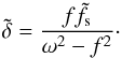 \begin{equation} \label{eq:delta} \tilde{\delta} = \frac{f\tilde{f}_{\text{s}}}{\omega^2 - f^2}\cdot \end{equation}