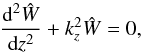 \begin{equation} \label{eq:Schrodinger} \frac{\text{d}^2 \hat{W}}{\text{d}z^2} + k_z^2 \hat{W} = 0, \end{equation}