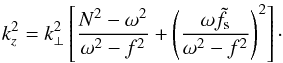 \begin{equation} k_z^2 = k_{\perp}^2 \left[ \frac{N^2-\omega^2}{\omega^2 - f^2} + \left( \frac{\omega \tilde{f}_{\text{s}}}{\omega^2 - f^2}\right)^2\right]\cdot \label{eq:k_z} \end{equation}