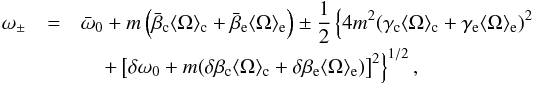 \begin{eqnarray} \omega_{\pm} & =& \bar{\omega}_0+m\left(\bar{\beta}_{\rm c}\omc + \bar{\beta}_{\rm e}\ome \right) \pm \frac{1}{2} \left\{ 4m^2(\gamma_{\rm c}\omc+\gamma_{\rm e}\ome)^2 \right. \nonumber \\[-0.5mm] & &\left. \quad+ \left[\delta\omega_0 + m(\delta\beta_{\rm c}\omc+\delta\beta_{\rm e}\ome)\right]^2 \right\}^{1/2}, \label{eq_pert_omce} \end{eqnarray}