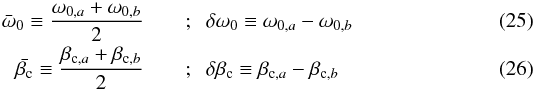 \begin{eqnarray} \bar{\omega}_0 \equiv \frac{\omega_{0,a}+\omega_{0,b}}{2} && ; \;\; \delta\omega_0 \equiv \omega_{0,a}-\omega_{0,b} \\[-0.5mm] \!\!\bar{\beta_{\rm c}} \equiv \frac{\beta_{{\rm c},a}+\beta_{{\rm c},b}}{2} && ; \;\; \delta\beta_{\rm c} \equiv \beta_{{\rm c},a}-\beta_{{\rm c},b} \end{eqnarray}