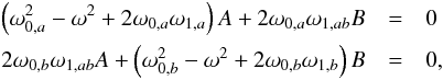 \appendix \setcounter{section}{1} \begin{eqnarray} \left(\omega_{0,a}^2 - \omega^2 + 2\omega_{0,a}\omega_{1,a}\right) A + 2\omega_{0,a}\omega_{1,ab}B & =& 0 \nonumber \\ 2\omega_{0,b}\omega_{1,ab}A + \left(\omega_{0,b}^2 - \omega^2 + 2\omega_{0,b}\omega_{1,b} \right)B & = &0, \label{eq_syst_AC} \end{eqnarray}