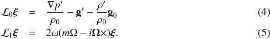 \begin{eqnarray} \mathcal{L}_0\vect{\xi} & =& \frac{\nabla p'}{\rho_0} - \vect{g}' - \frac{\rho'}{\rho_0}\vect{g}_0 \\ \mathcal{L}_1\vect{\xi} & =& 2\omega (m\Omega - i\vect{\Omega}\times) \vect{\xi}. \end{eqnarray}