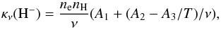 \begin{equation} \kappa_\nu (\mathrm{H}^-) = \frac{n_{\rm e}n_\mathrm{H}}{\nu}(A_1 + (A_2 - A_3/T)/\nu), \label{eq:khm} \end{equation}