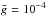 \hbox{$\bar{g}=10^{-4}$}