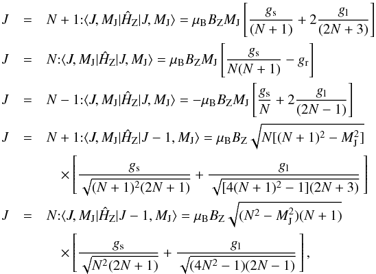 \begin{eqnarray} \label{gg} J &=& N+1 {: } \langle J,M_{\rm J} | \hat{H}_{\rm Z} | J,M_{\rm J} \rangle = \mu_{\rm B} B_{\rm Z} M_{\rm J} \left[ \frac{g_{\rm s}}{(N+1)} + 2\frac{g_{\rm l}}{(2N+3)}\right] \\ \nonumber J& =& N {: } \langle J,M_{\rm J} | \hat{H}_{\rm Z} | J,M_{\rm J} \rangle = \mu_{\rm B} B_{\rm Z} M_{\rm J} \left[ \frac{g_{\rm s}}{ N(N+1)} - g_{\rm r} \right] \\ \nonumber J &=& N-1 {: } \langle J,M_{\rm J} | \hat{H}_{\rm Z} | J,M_{\rm J} \rangle = -\mu_{\rm B} B_{\rm Z} M_{\rm J} \left[ \frac{g_{\rm s}}{N} + 2\frac{g_{\rm l}}{(2N-1)} \right] \\ \nonumber J &=& N+1 {: } \langle J,M_{\rm J} | \hat{H}_{\rm Z} | J-1,M_{\rm J} \rangle = \mu_{\rm B} B_{\rm Z} \sqrt{N[(N+1)^2 - M_{\rm J}^2]} \\ \nonumber & &\quad\times \left[\frac{g_{\rm s}}{\sqrt{(N+1)^2(2N+1)}} + \frac{g_{\rm l}}{\sqrt{[4(N+1)^2 - 1] (2N+3)}} \, \right] \\ \nonumber J &=& N {: } \langle J,M_{\rm J} | \hat{H}_{\rm Z} | J-1,M_{\rm J} \rangle = \mu_{\rm B} B_{\rm Z} \sqrt{(N^2 - M_{\rm J}^2)(N+1)} \\ \nonumber &&\quad\times \left[\frac{g_{\rm s}}{\sqrt{N^2(2N+1)}} + \frac{g_{\rm l}}{\sqrt{(4N^2-1)(2N-1)}} \, \right] , \end{eqnarray}