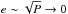 \hbox{$e\sim\sqrt{\P}\to 0$}