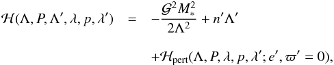 \begin{eqnarray} \Ha(\LAMBDONA,\P, \LAMBDONA',\LAMBDA,\p, \LAMBDA') &= &-\frac{\GravC ^2 M_*^2}{2 \LAMBDONA^2} + \N' \LAMBDONA' \notag\\[3mm] &&+\Ha_{\rm pert}(\LAMBDONA,\P,\LAMBDA,\p, \LAMBDA'; e', \VARPI' = 0), \end{eqnarray}