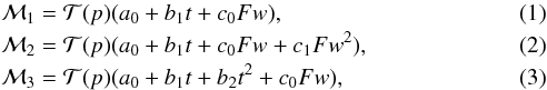 \begin{eqnarray} &&\mathcal{M}_1 = \mathcal{T}(p)(a_0 + b_1t + c_0Fw), \label{Eq:Model1} \\ &&\mathcal{M}_2 = \mathcal{T}(p)(a_0 + b_1t + c_0Fw + c_1Fw^2), \label{Eq:Model2} \\ &&\mathcal{M}_3 = \mathcal{T}(p)(a_0 + b_1t + b_2t^2 + c_0Fw), \label{Eq:Model3} \end{eqnarray}