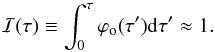 \begin{equation} {\cal I}(\tau)\equiv \int_{0}^{\tau} \varphi\rs{o}(\tau') {\rm d}\tau' \approx 1. \end{equation}
