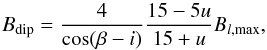 \begin{equation} B_{\rm dip} = \frac{4}{\cos(\beta - i)} \frac{15-5u}{15+u}B_{l,\mathrm{max}}, \label{eq:strengthdip} \end{equation}