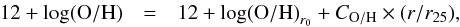 \begin{eqnarray} \rm {12 + log(O/H)} &=& {\rm{12 + log(O/H)}}_{r_0} + C_{\rm O/H} \times (r/r_{25}) \label{eq:oh} , \end{eqnarray}