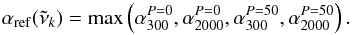 \begin{equation} \label{e:Imax} \alpha_{\rm ref}(\tilde{\nu}_{k}) = {\rm max} \left(\alpha_{300}^{P=0},\alpha_{2000}^{P=0},\alpha_{300}^{P=50},\alpha_{2000}^{P=50}\right). \end{equation}