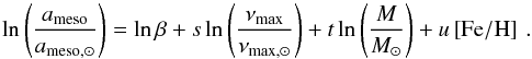 \begin{equation} \ln \left( \frac{{a}_\mathrm{meso}}{a_\mathrm{meso,\odot}} \right) = \ln \beta + s \ln \left( \frac{\nu_\mathrm{max}}{\nu_\mathrm{max,\odot}} \right) + t \ln \left(\frac{M}{M_{\odot}} \right) + u \left[ \rm{Fe/H} \right] \, . \end{equation}