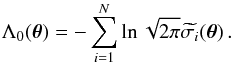 \begin{equation} \Lambda_0 (\boldsymbol{\theta}) = - \sum^N_{i=1} \ln \sqrt{2 \pi} \widetilde{\sigma_i} (\boldsymbol{\theta}) \, . \end{equation}