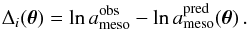 \begin{equation} \Delta_i (\boldsymbol{\theta}) = \ln a_\mathrm{meso}^\mathrm{obs} - \ln a_\mathrm{meso}^\mathrm{pred} (\boldsymbol{\theta}) \, . \end{equation}