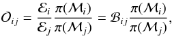 \begin{equation} \mathcal{O}_{ij} = \frac{\mathcal{E}_{i}}{\mathcal{E}_{j}} \frac{\pi ( \mathcal{M}_i )}{\pi ( \mathcal{M}_j )} = \mathcal{B}_{ij} \frac{\pi ( \mathcal{M}_i )}{\pi ( \mathcal{M}_j )} , \label{eq:odds_ratio} \end{equation}