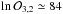\hbox{$\ln \mathcal{O}_{3,2} \simeq 84$}