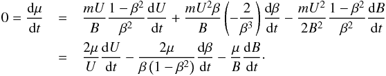 \appendix \setcounter{section}{1} \begin{eqnarray*} 0 = \frac{\rm d\mu}{{\rm d}t} &= &\frac{mU}{B}\frac{1-\beta^2}{\beta^2}\frac{{\rm d}U}{{\rm d}t} + \frac{mU^2 \beta}{B}\left( -\frac{2}{\beta^3}\right) \frac{\rm d\beta}{{\rm d}t} - \frac{m U^2}{2B^2} \frac{1-\beta^2}{\beta^2}\frac{{\rm d}B}{{\rm d}t} \\ &=& \frac{2\mu}{U}\frac{{\rm d}U}{{\rm d}t} - \frac{2\mu}{\beta\left( 1-\beta^2 \right)}\frac{\rm d\beta}{{\rm d}t} - \frac{\mu}{B} \frac{{\rm d}B}{{\rm d}t}\cdot \end{eqnarray*}
