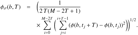 \begin{eqnarray} \label{eqn4} \phi_{\sigma}(b,T) &=& \bigg( \frac{1}{2\,T(M-2T+1)}\notag \\ && \times \sum_{i=0}^{M-2T}\bigg( \sum_{j=i}^{i+T-1}({\phi}(b,t_{j}+T)-{\phi}(b,t_{j}))^2\bigg) \bigg)^{1/2}. \end{eqnarray}