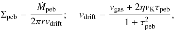 \begin{equation} \Sigma_{\rm{peb}} = \frac{\dot{M}_{\rm{peb}}}{2 \pi r v_{\rm{drift}}} ; \: \: \: \: \: v_{\rm{drift}} = \frac{v_{\rm{gas}} + 2 \eta v_{\rm K} \tau_{\rm{peb}}}{1 + \tau_{\rm{peb}}^{2}} , \end{equation}