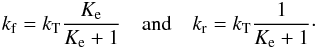 \begin{eqnarray} k_{\rm f} = k_{\rm T} \frac{K_{\rm e}}{K_{\rm e}+1} \quad \mathrm{and} \quad k_{\rm r} = k_{\rm T} \frac{1}{K_{\rm e}+1} \cdot \label{kr-kf_langer} \end{eqnarray}