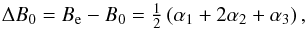 \begin{eqnarray} \Delta B_0 = B_{\rm e}-B_0 = \tfrac{1}{2}\,(\alpha_1+2\alpha_2+\alpha_3) \, , \end{eqnarray}