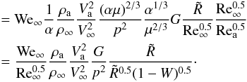 \appendix \setcounter{section}{2} \begin{eqnarray} &&= {{\rm We}}_{{\rm \infty}} \frac{1}{\alpha} \frac{\rho_{{\rm a}}}{\rho_{\infty}} \frac{V^2_{{\rm a}}}{V^2_{\infty}} \frac{(\alpha \mu)^{2/3}}{p^2} \frac{\alpha^{1/3}}{\mu^{2/3}}G \frac{\tilde R}{{\rm Re^{0.5}_\infty}} \frac{{\rm Re^{0.5}_\infty}}{{\rm Re^{0.5}_{\rm a}}}\nonumber\\ && = \frac{{{\rm We}}_{{\rm \infty}}}{{\rm Re^{0.5}_\infty}}\frac{\rho_{{\rm a}}}{\rho_{\infty}}\frac{V^2_{{\rm a}}}{V^2_{\infty}}\frac{G}{p^2}\frac{\tilde R}{\tilde R^{0.5}(1-W)^{0.5}}\cdot \end{eqnarray}