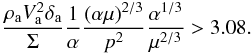 \appendix \setcounter{section}{3} \begin{eqnarray} \frac{{\rho _{\rm{a}} V_{\rm{a}} ^2 \delta _{\rm{a}} }}{\Sigma }\frac{1}{\alpha}\frac{{(\alpha \mu )^{2/3} }}{{ p^{2} }}\frac{{\alpha ^{1/3} }}{{\mu ^{2/3} }} > 3.08. \end{eqnarray}