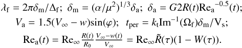 \appendix \setcounter{section}{4} \begin{eqnarray*} & \lambda_{\rm{f}} = 2\pi \delta_{\rm{m}}/\Delta_{\rm{f}}; \,\,\delta_{\rm{m}} = (\alpha / \mu^2)^{1/3}\delta_{\rm{a}}; \,\,\delta_{\rm{a}} = G 2R(t) {\rm{Re_a}^{-0.5}}(t); \\ & V_{\rm{a}} = 1.5(V_\infty -w) \rm{sin}(\varphi); \,\,\,{\it t}_{\rm{per}} = {\it k}_{\rm{t}}{\rm{Im}}^{-1}(\Omega_{\rm{f}})\delta_{\rm{m}}/V_{\rm{s}}; \\ &{\rm{Re_a}}(t) = {\rm{Re_\infty}} \frac{{R(t)}}{{R_0}} \frac{{V_\infty - w(t)}}{{V_\infty}} = {\rm{Re_\infty}} \tilde R (\tau) (1- W(\tau)). \end{eqnarray*}