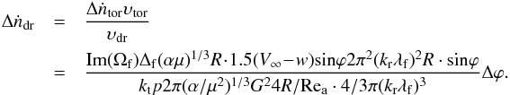 \appendix \setcounter{section}{4} \begin{eqnarray} \Delta \dot{n}_{\rm{dr}} &=& \frac{\Delta \dot{n}_{\rm{tor}} \upsilon_{\rm{tor}}}{\upsilon_{\rm{dr}}} \nonumber \\ & = & \frac{{\rm{Im}}(\Omega_{\rm{f}})\Delta_{\rm{f}}(\alpha \mu)^{1/3}R \!\cdot\! 1.5(V_\infty \!-\! w){\rm{sin}} \varphi 2\pi^2 (k_{\rm{r}}\lambda_{\rm{f}})^2 R \cdot {\rm{sin}}\varphi}{k_{\rm{t}}p2\pi (\alpha /\mu^2)^{1/3}G^2 4R/ {\rm{Re_a}} \cdot 4/3\pi(k_{\rm{r}}\lambda_{\rm{f}})^3}\Delta \varphi.\nonumber\\\hspace*{-3mm} \end{eqnarray}