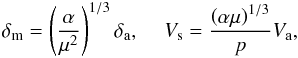 \begin{eqnarray} \delta _{\rm{m}} = \left( {\frac{\alpha }{{\mu ^2 }}} \right)^{1/3} \delta _{\rm{a}} , \,\,\,\,\,\,\, V_{\rm{s}} = \frac{{\left( {\alpha \mu } \right)^{1/3} }}{{p}}V_{\rm{a}} , \end{eqnarray}