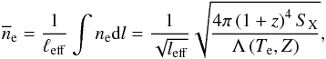 \begin{equation} \overline{n}_{\rm e} = \frac{1}{\ell_{\rm eff}} \int n_{\rm e} {\rm d}l = \frac{1}{\sqrt{l_{\rm eff}}}\sqrt{\frac{4 \pi \left(1+z\right)^4 S_{\rm X}}{\Lambda\left(T_{\rm e}, Z\right)}}, \end{equation}