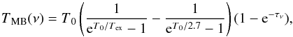 \begin{equation} T\mathrm{_{MB}}(\nu) = T\mathrm{_0}\left(\frac{1}{{\rm e}^{T\mathrm{_0}/T\mathrm{_{ex}}}-1}-\frac{1}{{\rm e}^{T\mathrm{_0}/2.7}-1}\right)(1- {\rm e}^{-\tau_{\nu}}), \end{equation}