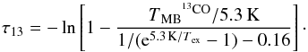\begin{equation} \tau_{13}=-\ln\left[1-\frac{T\mathrm{_{MB}}^{^{13}\mathrm{CO}}/5.3\,\mathrm{K}}{1/({\rm e}^{5.3\,\mathrm{K}/T\mathrm{_{ex}}}-1)-0.16}\right] \cdot \end{equation}