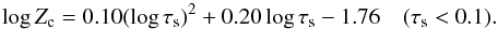 \begin{equation} \log Z_\mathrm{c} = 0.10 (\log\tau_\mathrm{s})^2 + 0.20 \log\tau_\mathrm{s} - 1.76\quad(\tau_\mathrm{s} < 0.1). \end{equation}
