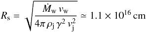\begin{equation} R_{\rm s}=\sqrt{\frac{\dot{M}_{\rm w}\,v_{\rm w}}{4 \pi\,\rho_{\rm j}\,\gamma^2\,v_{\rm j}^2 }}\simeq 1.1 \times 10^{16}\,{\rm cm} \end{equation}