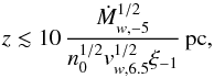 \begin{equation} z\lesssim 10\,\frac{\dot{M}^{1/2}_{w,-5}}{n^{1/2}_0v^{1/2}_{w,6.5}\xi_{-1}}\,{\rm pc}, \end{equation}