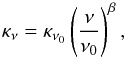 \begin{equation} \kappa_{\nu} = \kappa_{\nu_0}\left( \frac{\nu}{\nu_{0}}\right)^{\beta}, \end{equation}