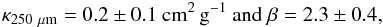 \begin{eqnarray*} \rm \kappa_{250~\rm \mu m} = 0.2 \pm 0.1~cm^2\,g^{-1}\ and\ \beta=2.3 \pm 0.4, \end{eqnarray*}