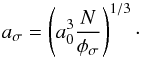 \begin{equation} a_{\sigma} = \left( a_0 ^3 \frac{N}{\phi_{\sigma}} \right) ^{1/3} \cdot \end{equation}