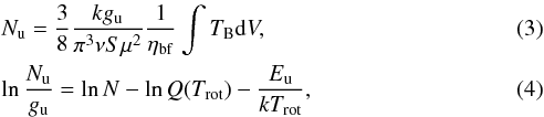 \begin{eqnarray} &&N_\mathrm{u} = \frac{3}{8} \frac{k g_\mathrm{u}}{\pi^3 \nu S \mu^2} \frac{1}{\eta_\mathrm{bf}} \int T_\mathrm{B} {\rm d}V, \label{enu} \\ &&\ln \frac{N_\mathrm{u}}{g_\mathrm{u}} = \ln N-\ln Q(T_\mathrm{rot})-\frac{E_\mathrm{u}}{k T_\mathrm{rot}}, \label{erd} \end{eqnarray}