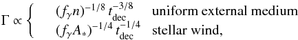 \begin{equation} \Gamma\propto \left\lbrace\begin{array}{cl} & (f_\gamma n)^{-1/8}\,t_{\rm dec}^{-3/8}\ \ \ \ \ {\rm uniform\ external\ medium}\\ & (f_\gamma A_*)^{-1/4}\,t_{\rm dec}^{-1/4}\ \ \ {\rm stellar\ wind,}\\ \end{array}\right. \label{eq:Gdep} \end{equation}