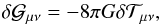 \begin{equation} \dl {\cal G}_{\mu \nu} = - 8 \pi G \dl {\cal T}_{\mu \nu}, \end{equation}