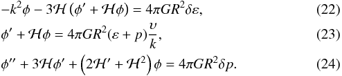 \begin{eqnarray} &&-k^2 \phi - 3 {\cal H} \left ( \phi^{\prime} + {\cal H} \phi \right ) = 4 \pi G R^2 \dl \varep, \\ &&\phi^{\prime} + {\cal H} \phi = 4 \pi G R^2 (\varep + p) \frac{\ups}{k}, \\ &&\phi^{\prime \prime} + 3 {\cal H} \phi^{\prime} + \left ( 2 {\cal H}^{\prime} + {\cal H}^2 \right ) \phi = 4 \pi G R^2 \dl p. \end{eqnarray}